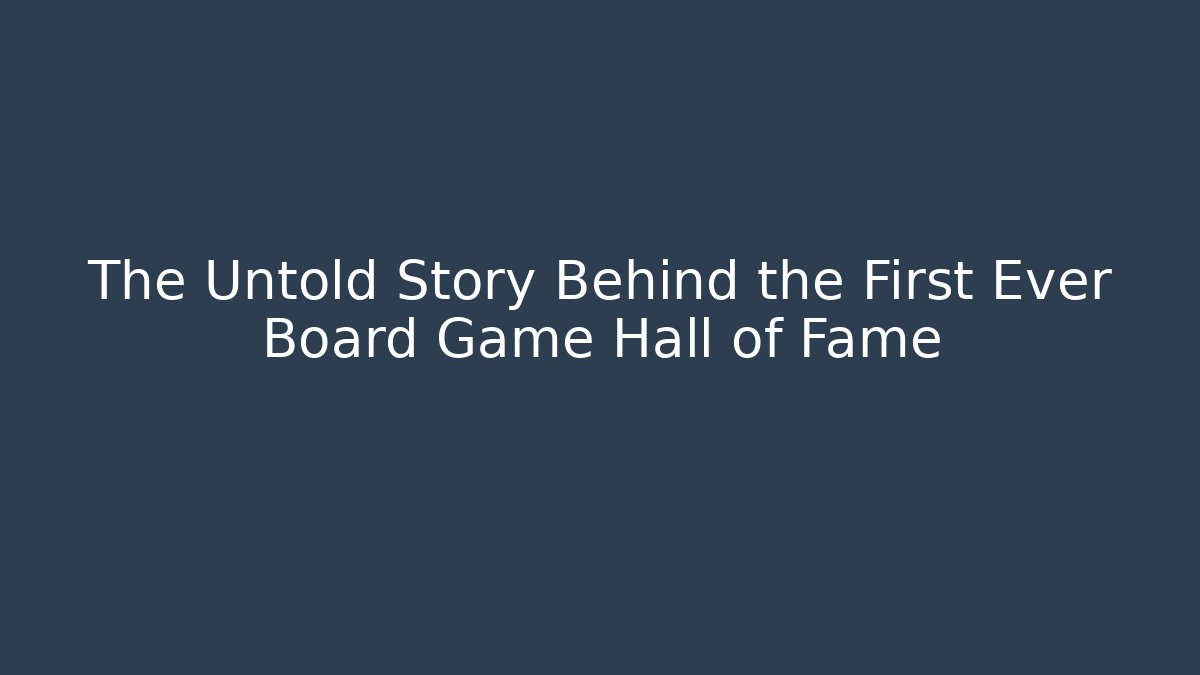The Untold Story Behind the First Ever Board Game Hall of Fame