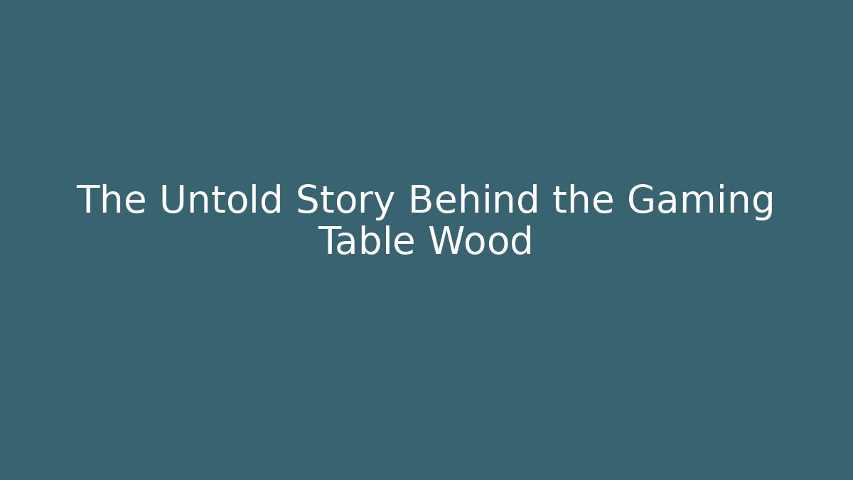 The Untold Story Behind the Gaming Table Wood