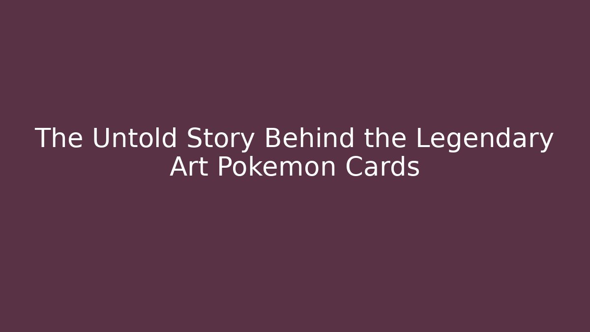 The Untold Story Behind the Legendary Art Pokémon Cards