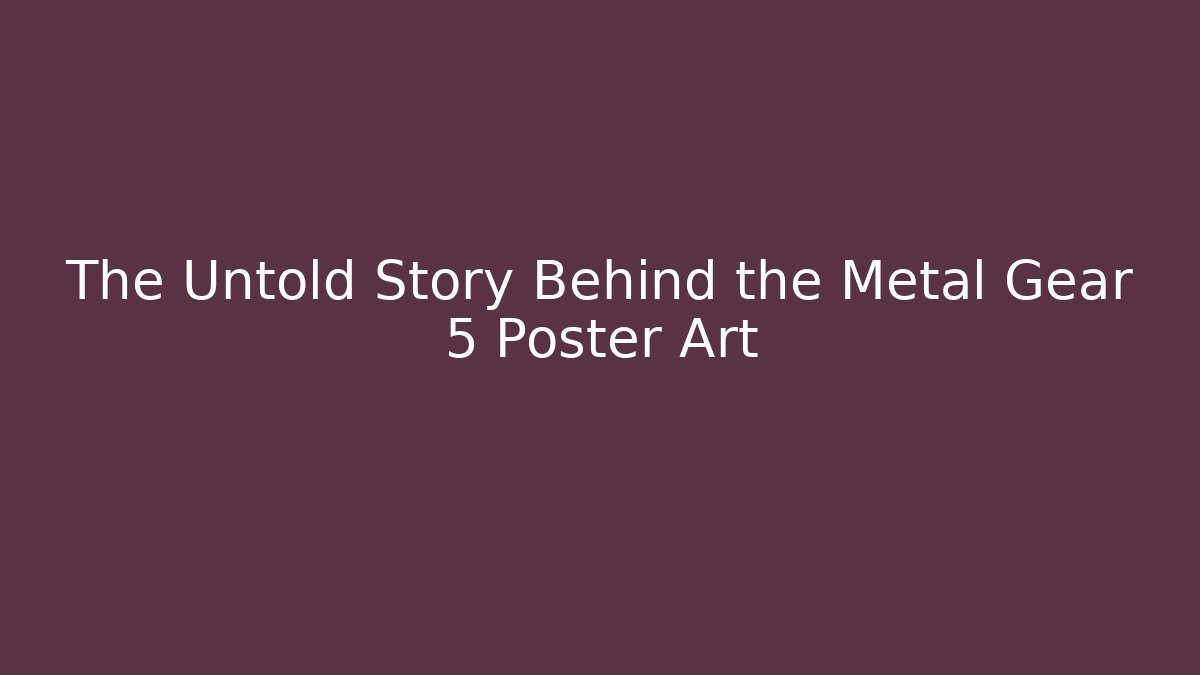 The Untold Story Behind the Metal Gear 5 Poster Art