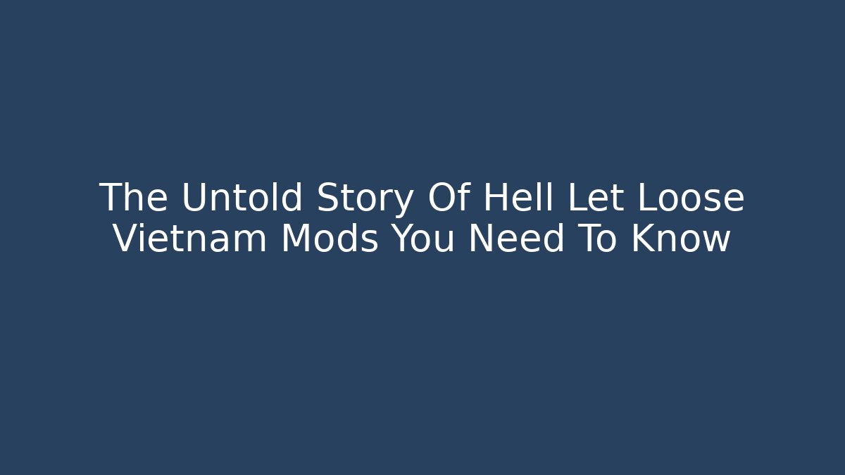 The Untold Story Of Hell Let Loose Vietnam Mods You Need To Know