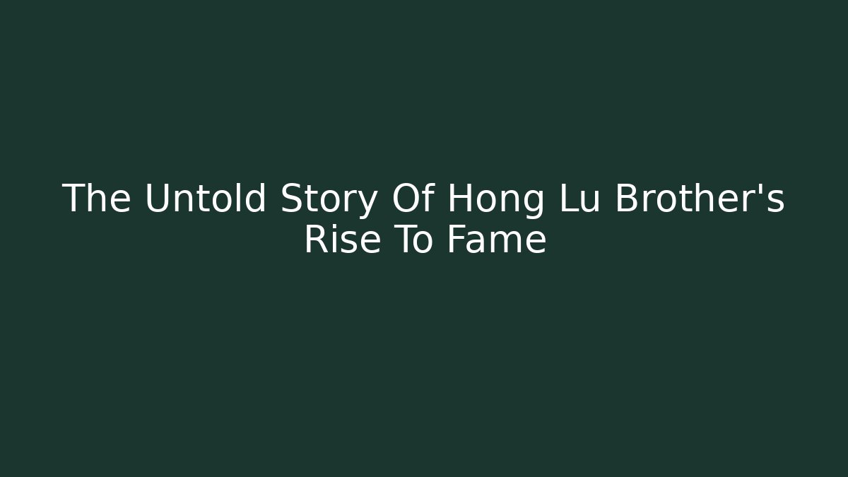 The Untold Story Of Hong Lu Brother's Rise To Fame