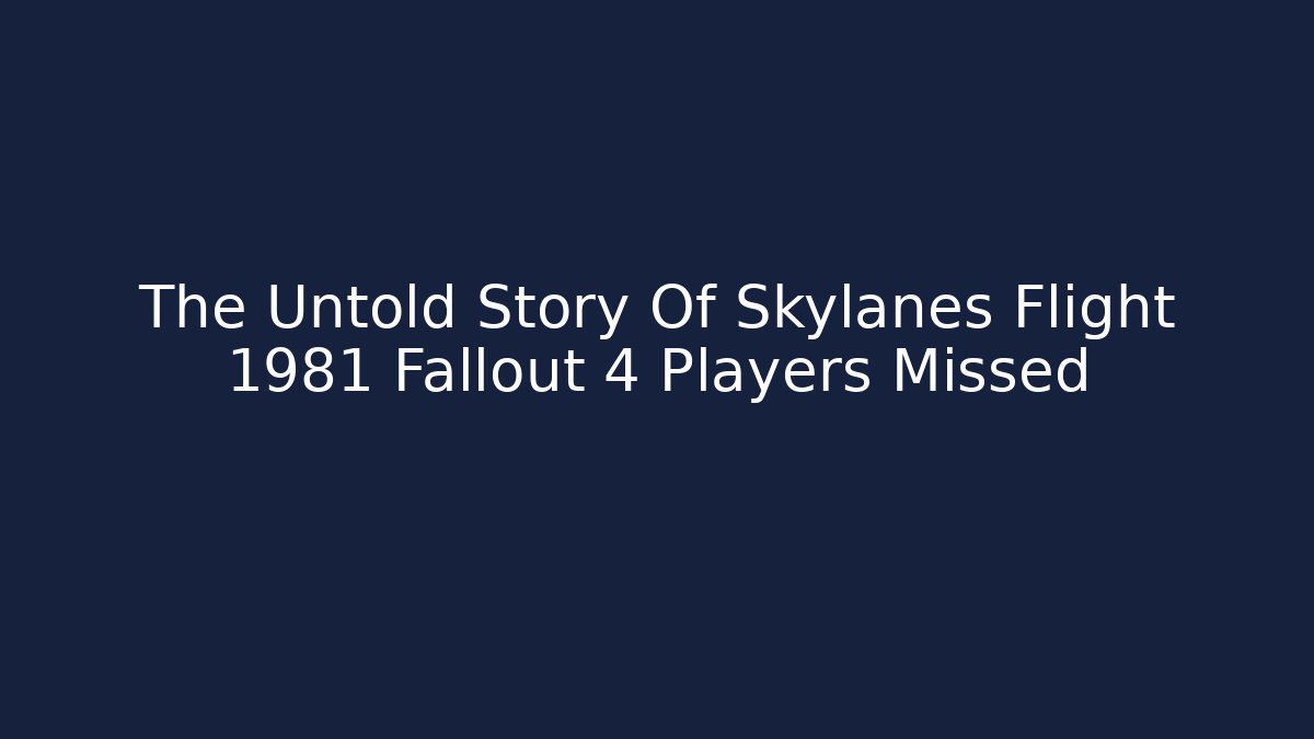 The Untold Story Of Skylanes Flight 1981 Fallout 4 Players Missed