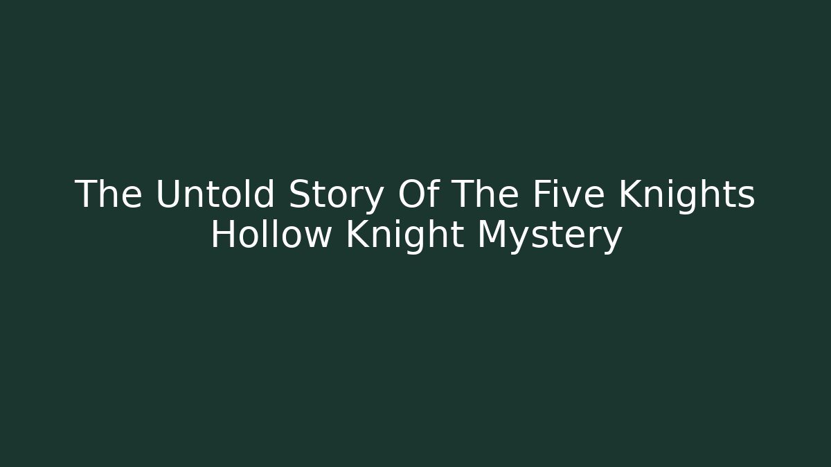 The Untold Story Of The Five Knights Hollow Knight Mystery