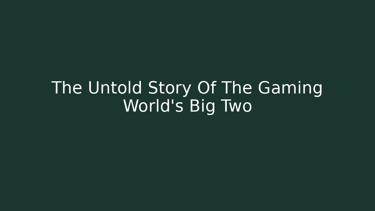 The Untold Story Of The Gaming World's Big Two