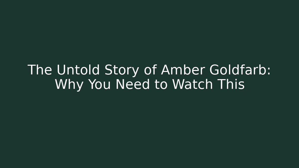 The Untold Story of Amber Goldfarb: Why You Need to Watch This