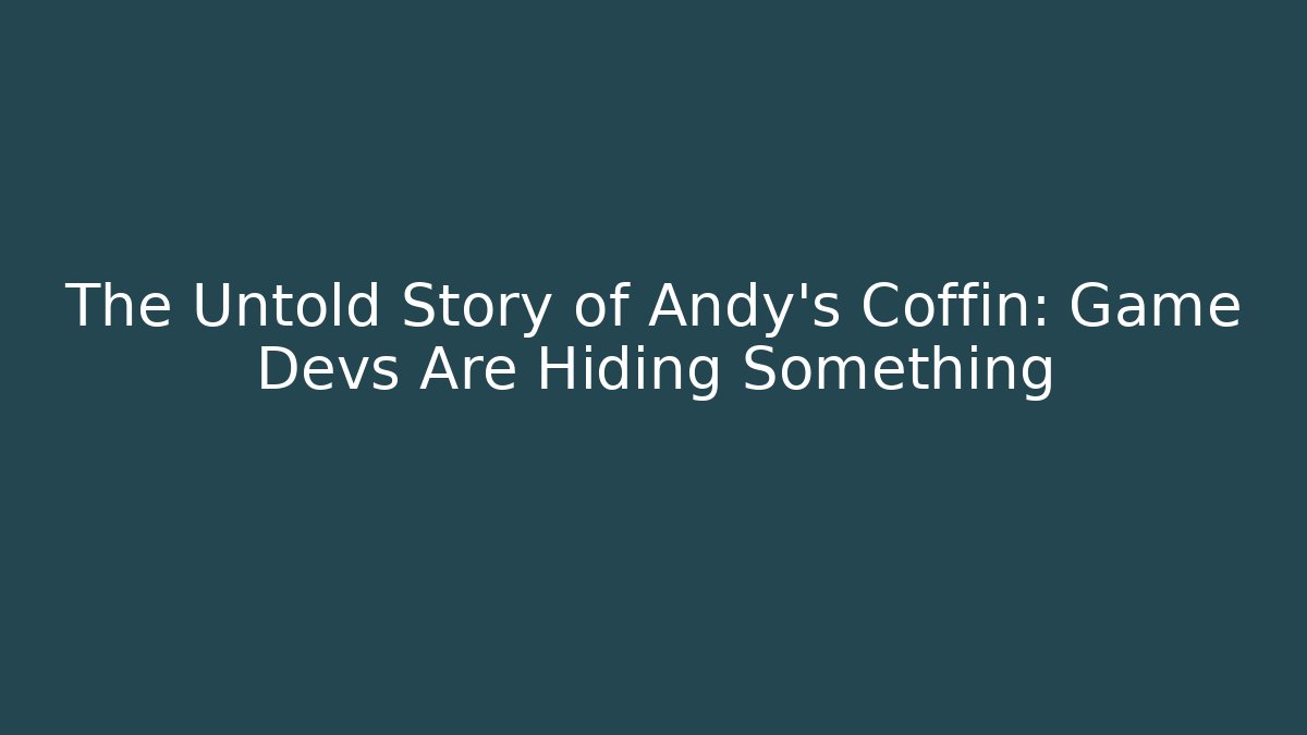 The Untold Story of Andy's Coffin: Game Devs Are Hiding Something
