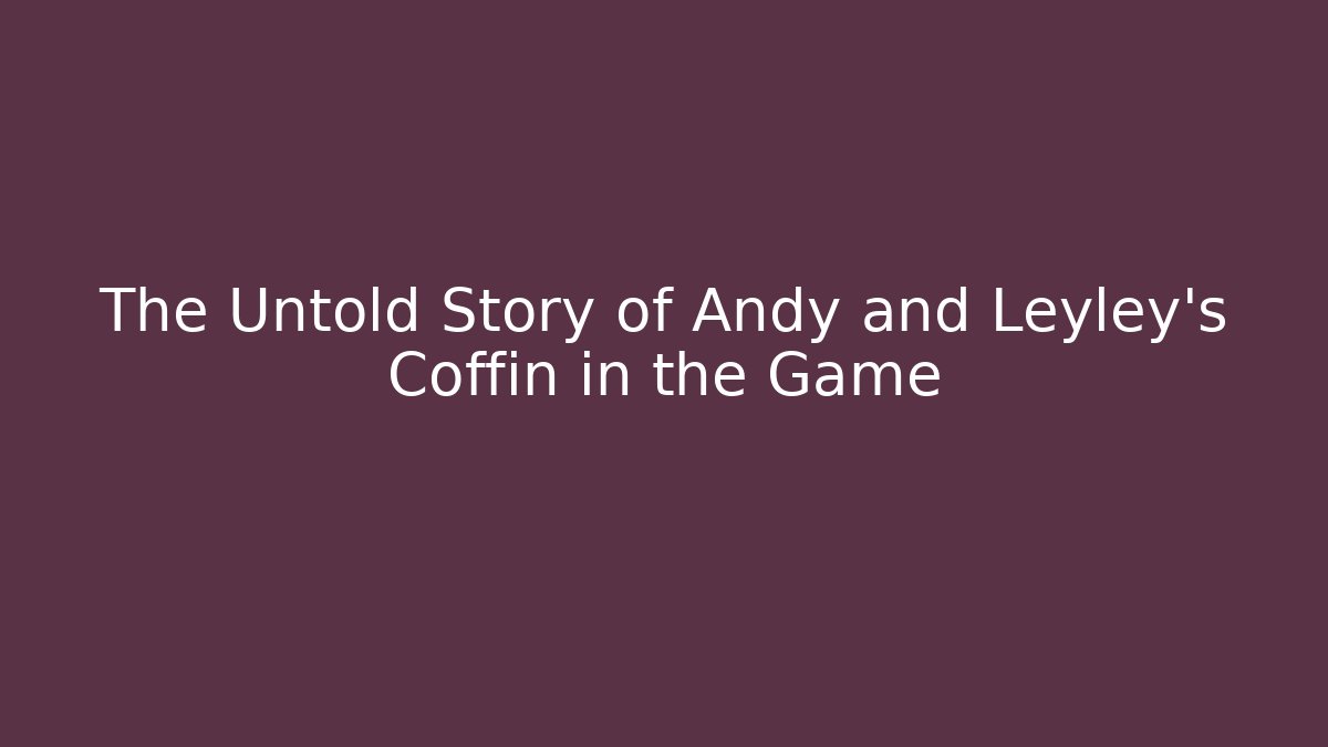 The Untold Story of Andy and Leyley's Coffin in the Game