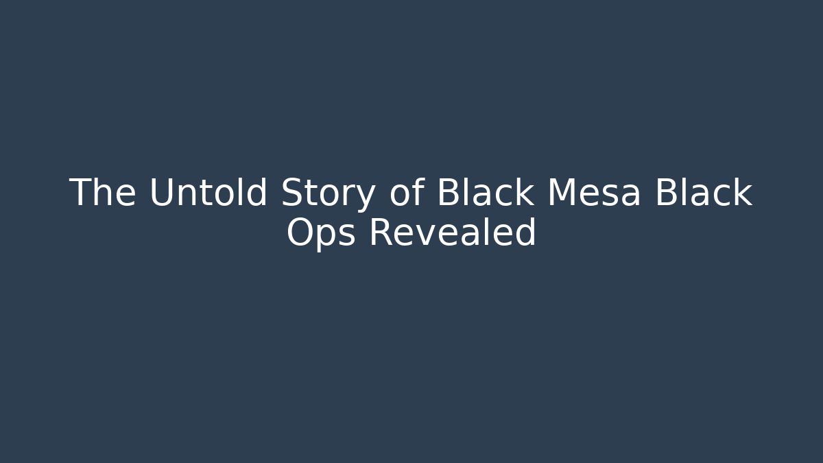 The Untold Story of Black Mesa Black Ops Revealed