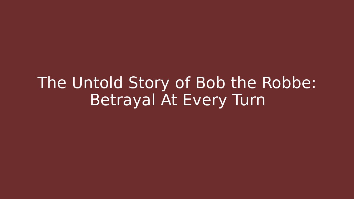 The Untold Story of Bob the Robbe: Betrayal At Every Turn