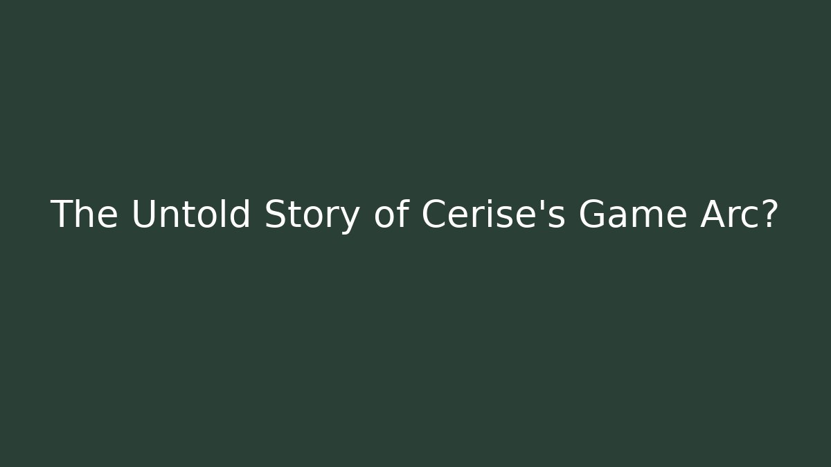The Untold Story of Cerise's Game Arc?