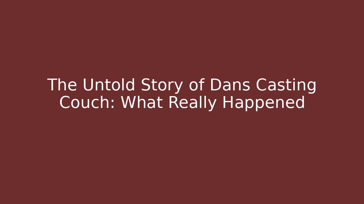 The Untold Story of Dans Casting Couch: What Really Happened
