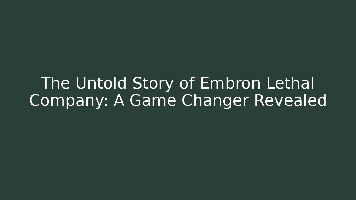 The Untold Story of Embron Lethal Company: A Game Changer Revealed