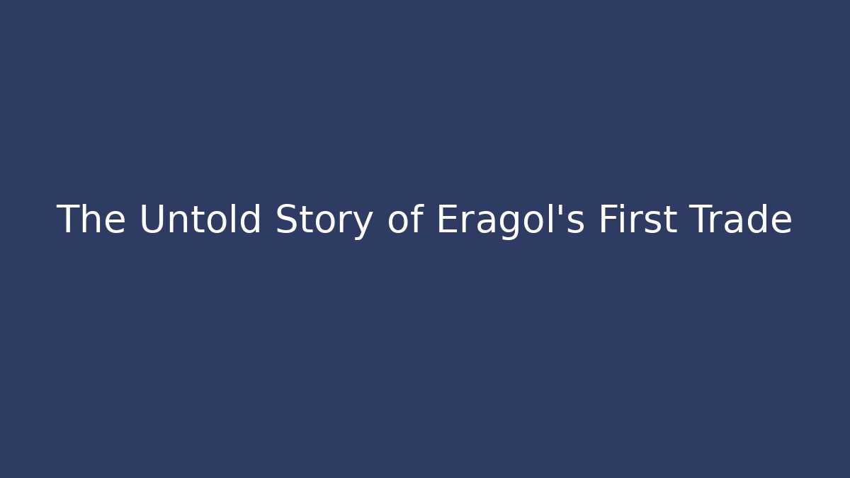 The Untold Story of Eragol's First Trade