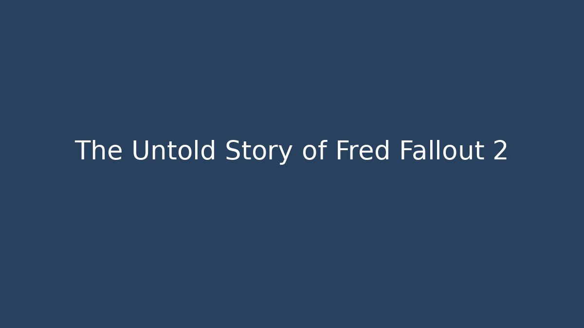 The Untold Story of Fred Fallout 2