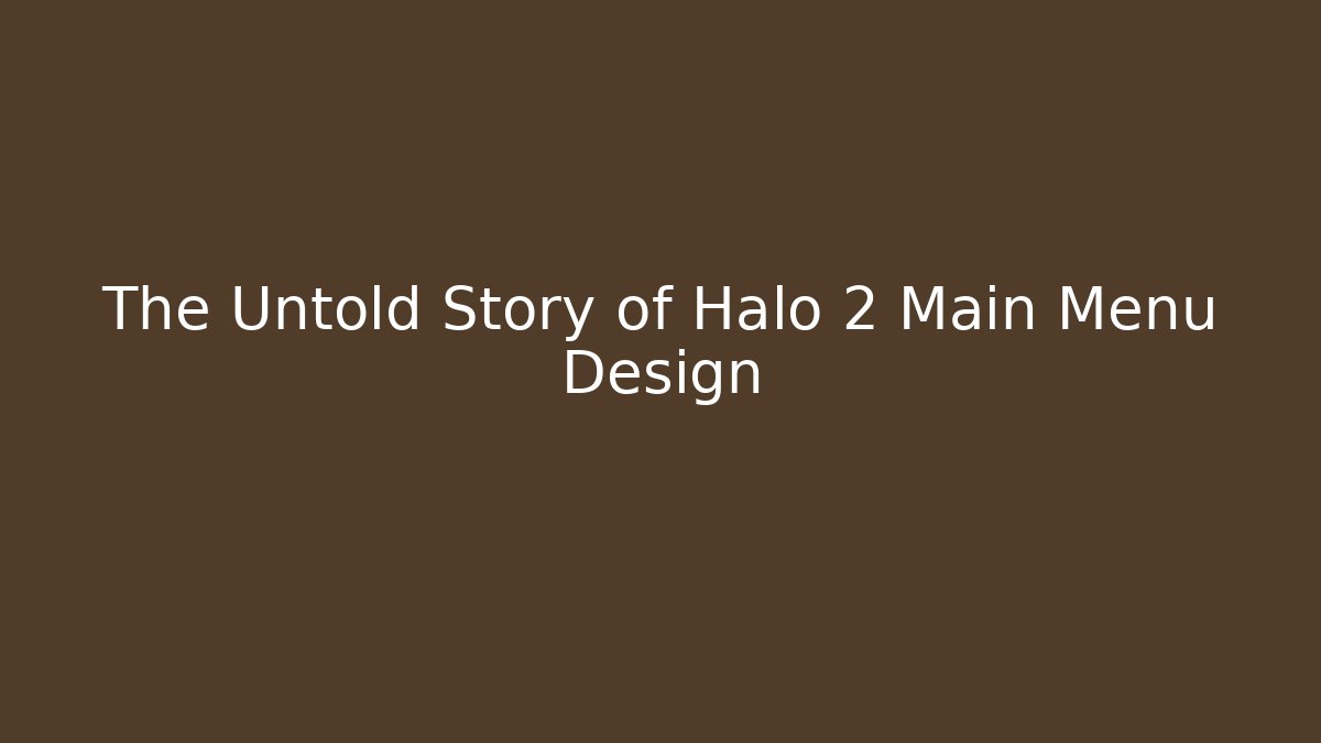The Untold Story of Halo 2 Main Menu Design
