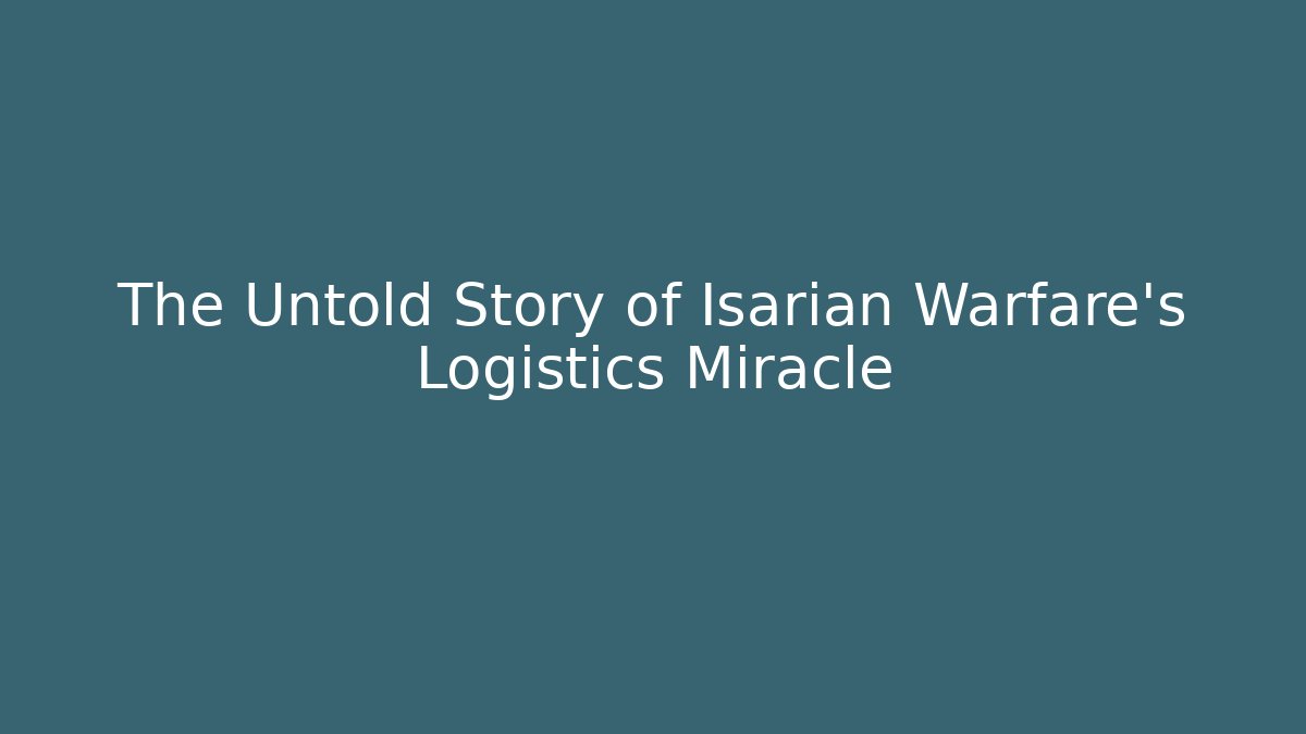 The Untold Story of Isarian Warfare's Logistics Miracle