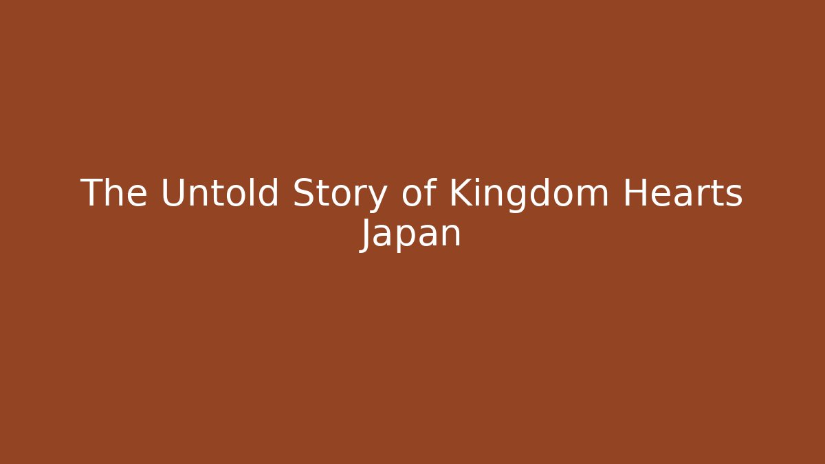 The Untold Story of Kingdom Hearts Japan