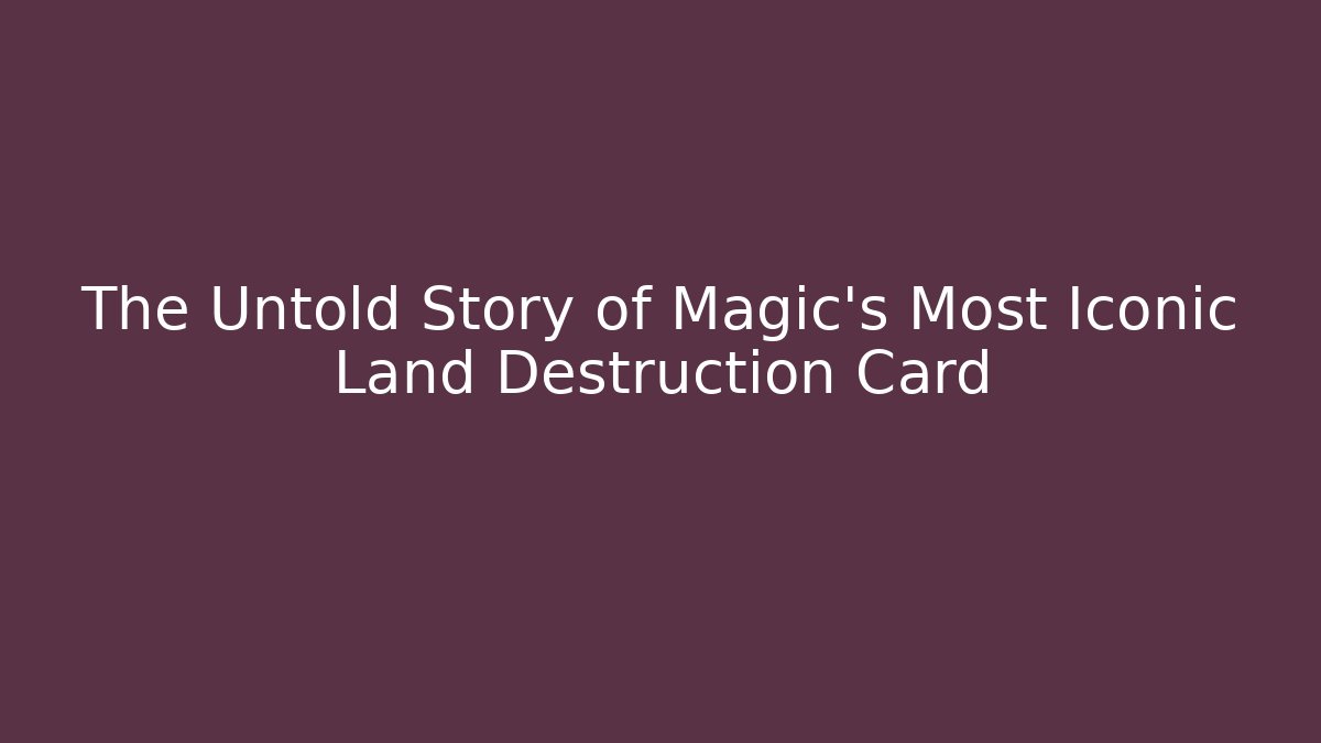 The Untold Story of Magic's Most Iconic Land Destruction Card