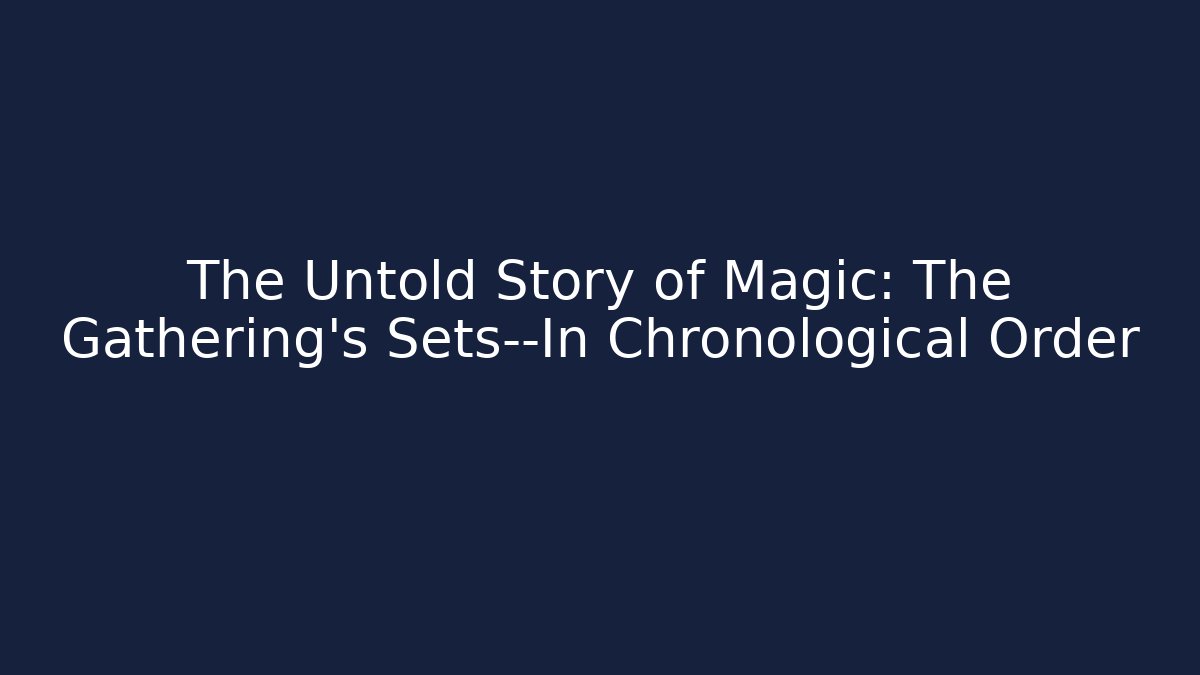 The Untold Story of Magic: The Gathering's Sets—In Chronological Order