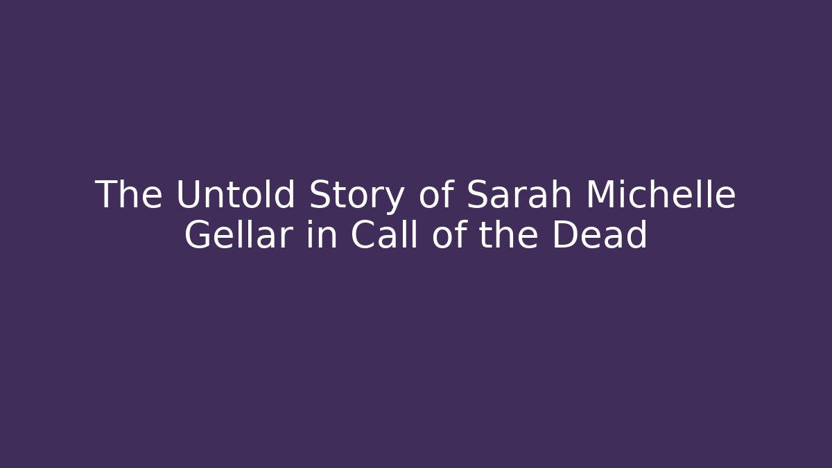 The Untold Story of Sarah Michelle Gellar in Call of the Dead