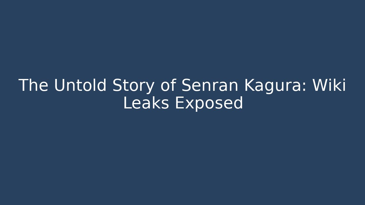 The Untold Story of Senran Kagura: Wiki Leaks Exposed