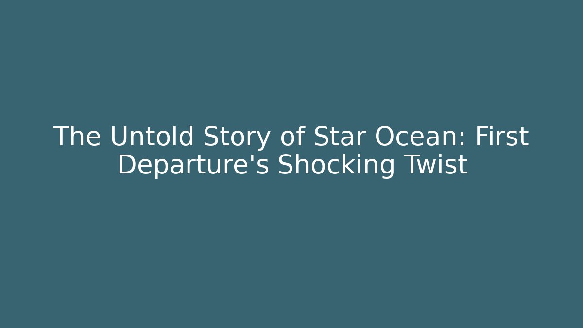 The Untold Story of Star Ocean: First Departure’s Shocking Twist