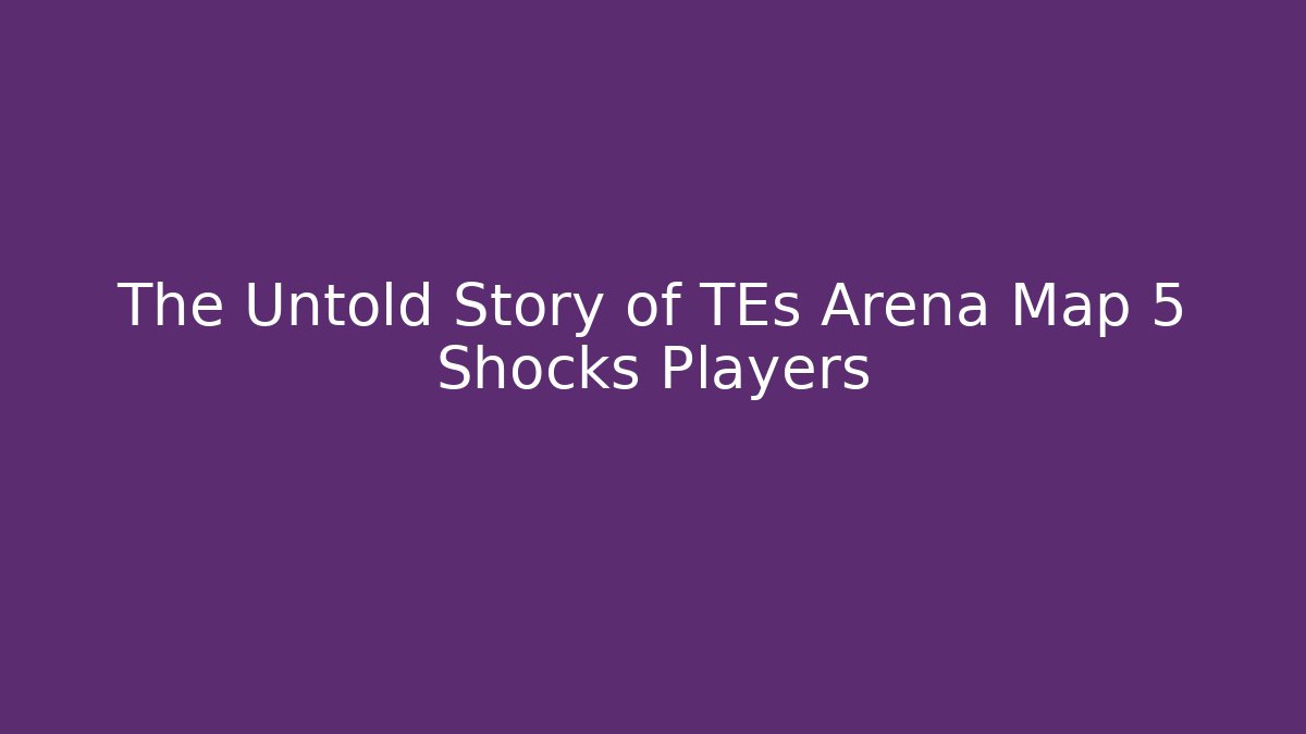The Untold Story of TEs Arena Map 5 Shocks Players