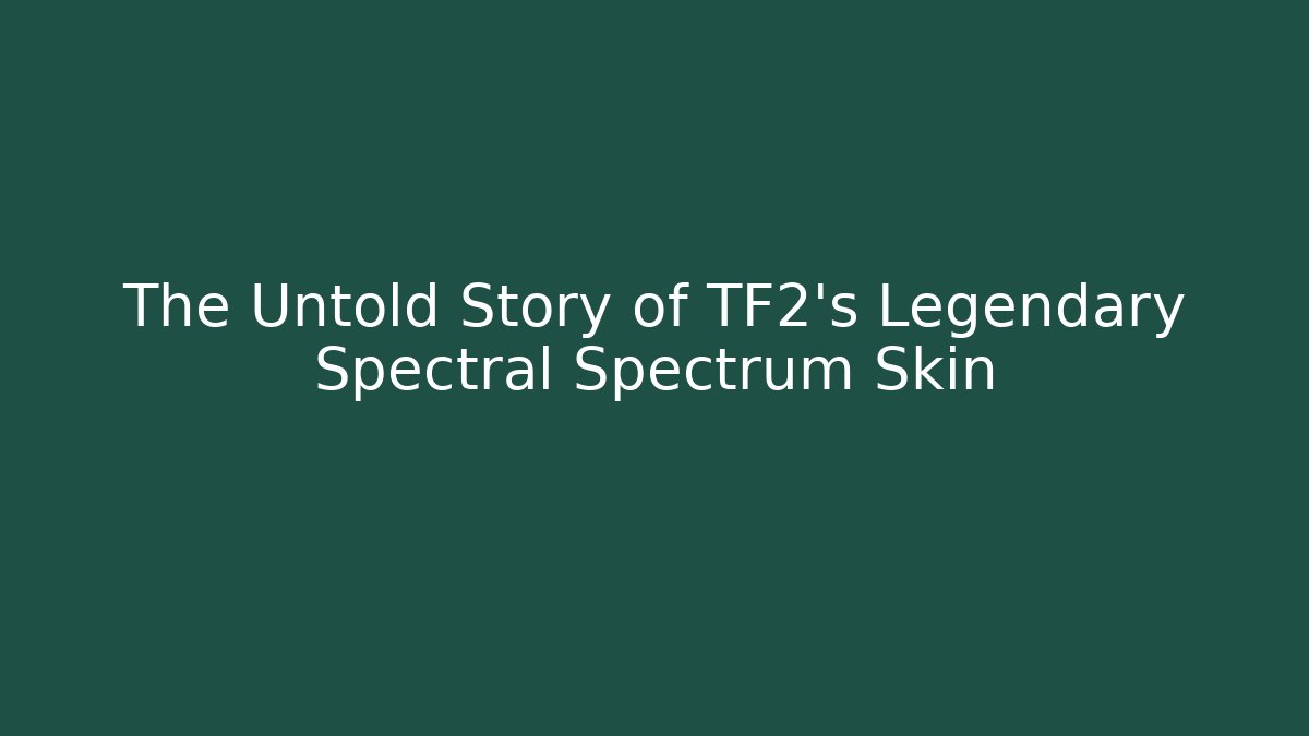 The Untold Story of TF2’s Legendary Spectral Spectrum Skin