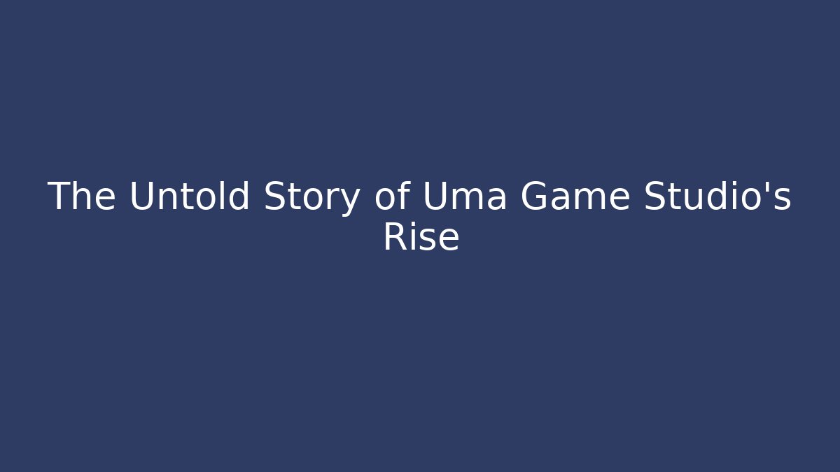 The Untold Story of Uma Game Studio's Rise