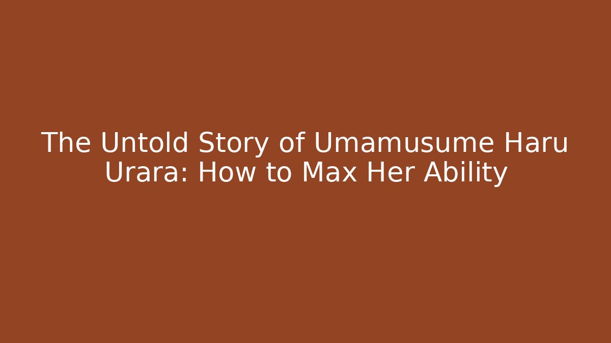 The Untold Story of Umamusume Haru Urara: How to Max Her Ability