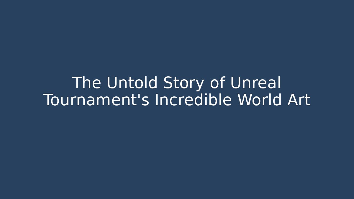 The Untold Story of Unreal Tournament's Incredible World Art