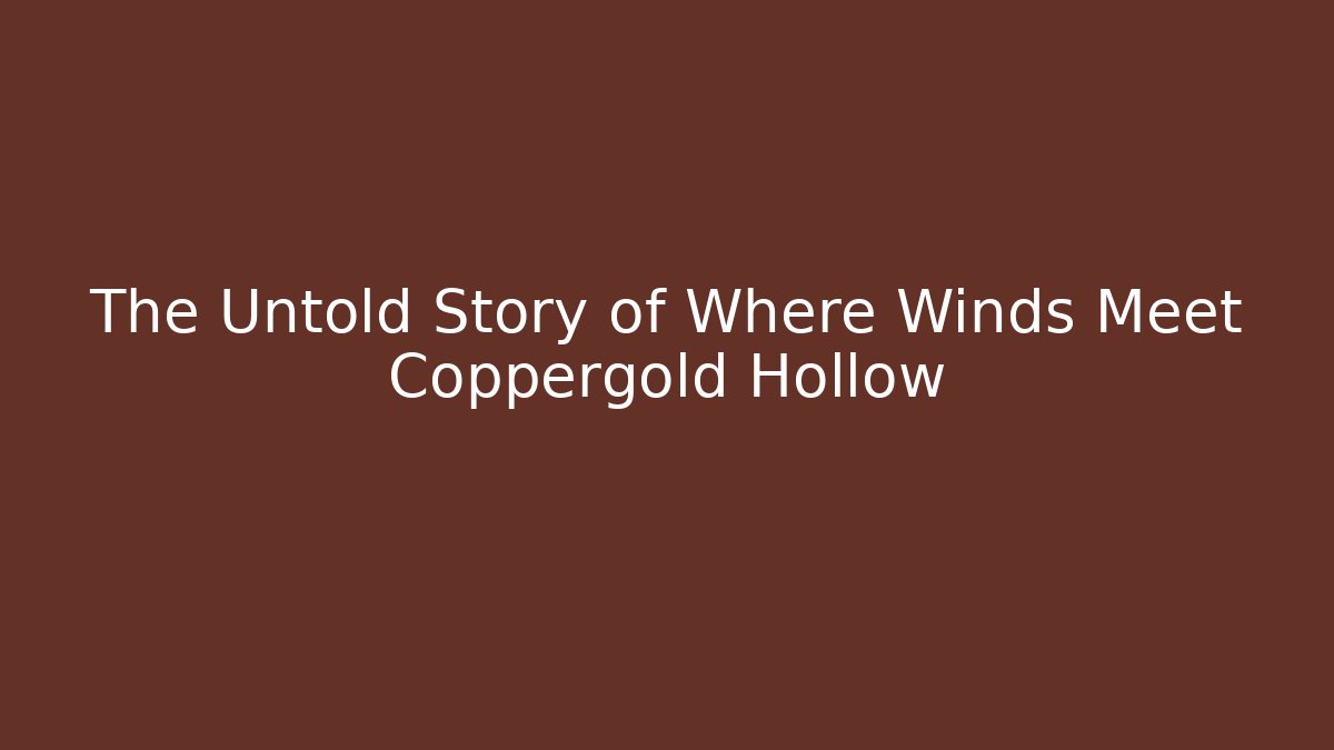 The Untold Story of Where Winds Meet Coppergold Hollow