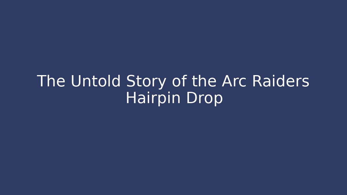 The Untold Story of the Arc Raiders Hairpin Drop