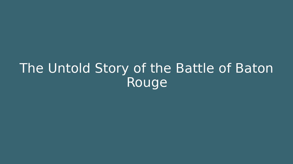 The Untold Story of the Battle of Baton Rouge