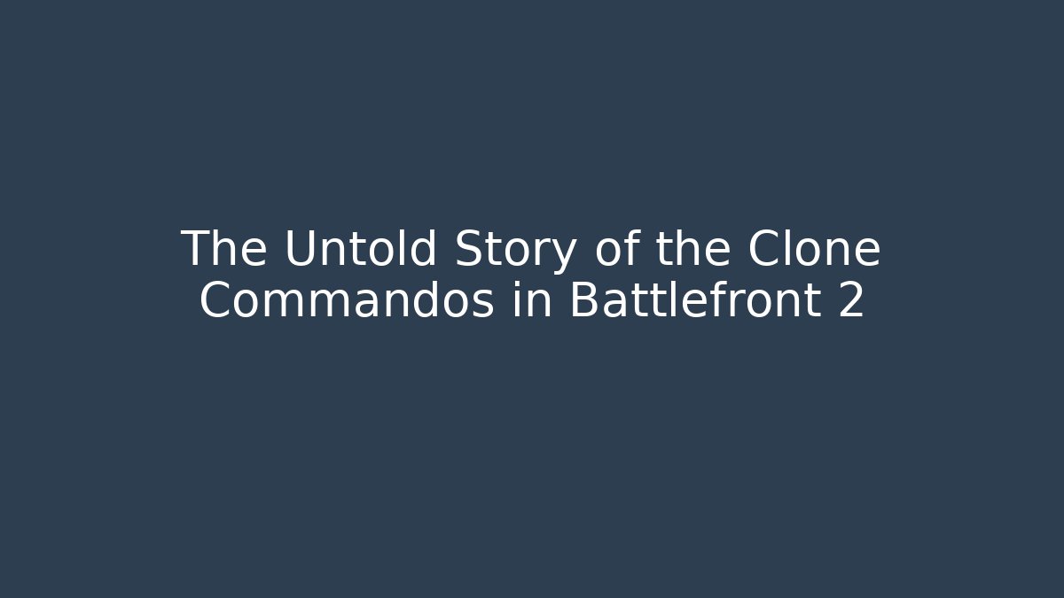 The Untold Story of the Clone Commandos in Battlefront 2