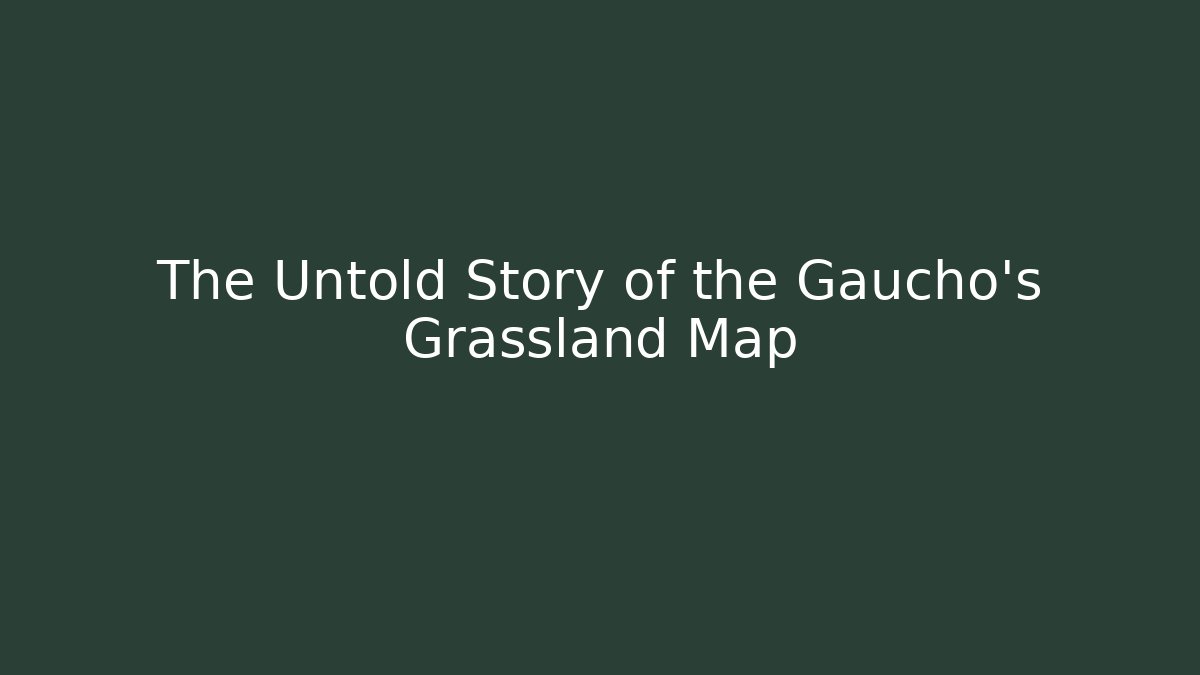 The Untold Story of the Gaucho's Grassland Map