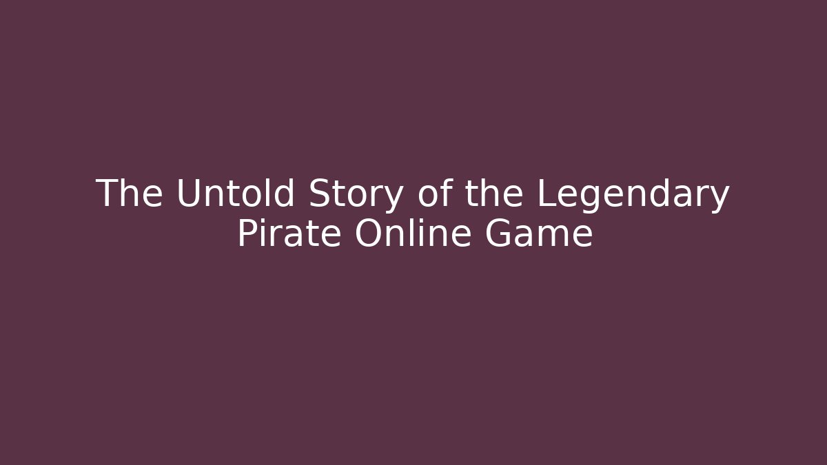 The Untold Story of the Legendary Pirate Online Game