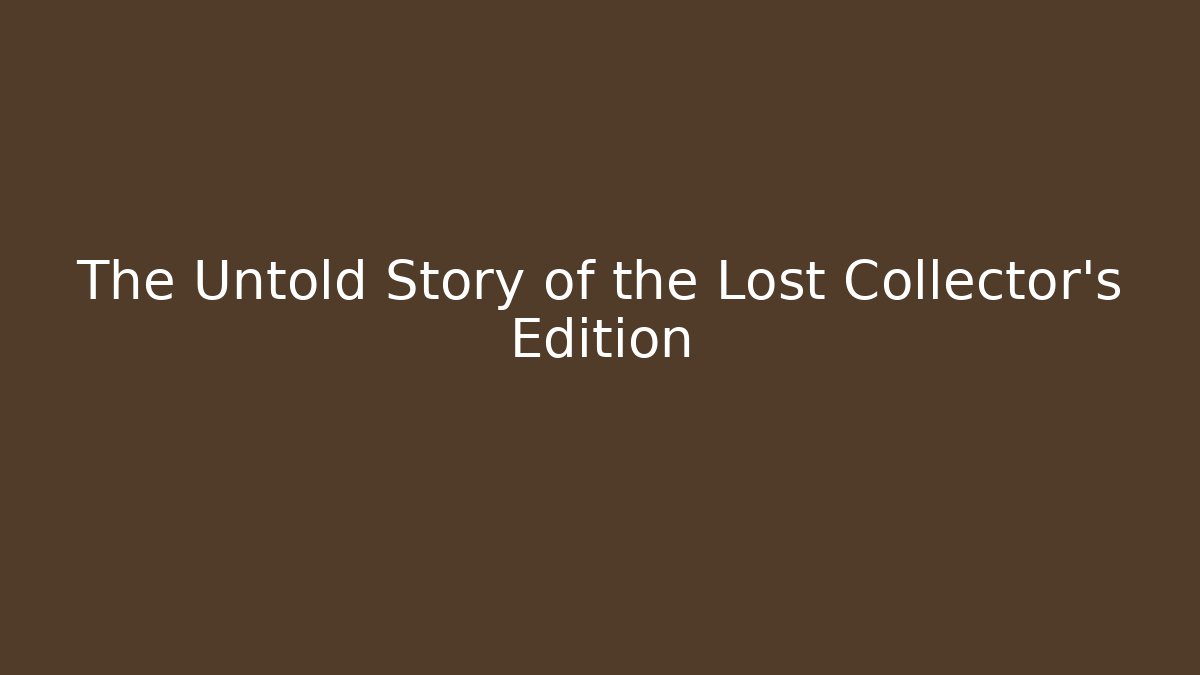 The Untold Story of the Lost Collector's Edition