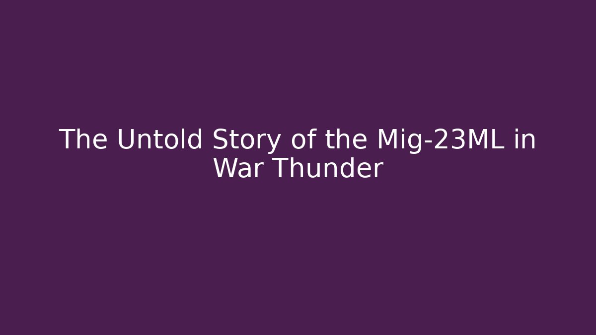 The Untold Story of the Mig-23ML in War Thunder