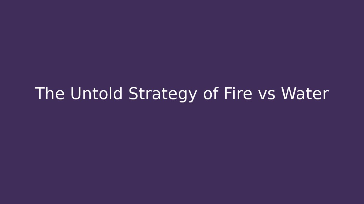 The Untold Strategy of Fire vs Water