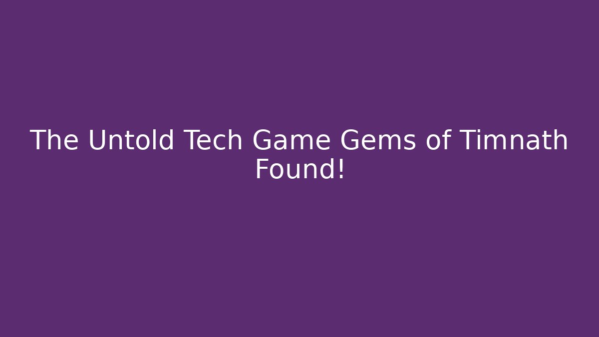 The Untold Tech Game Gems of Timnath Found!