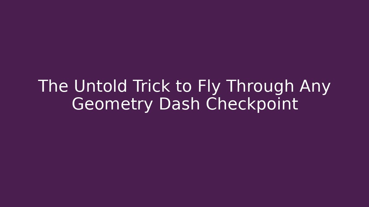 The Untold Trick to Fly Through Any Geometry Dash Checkpoint