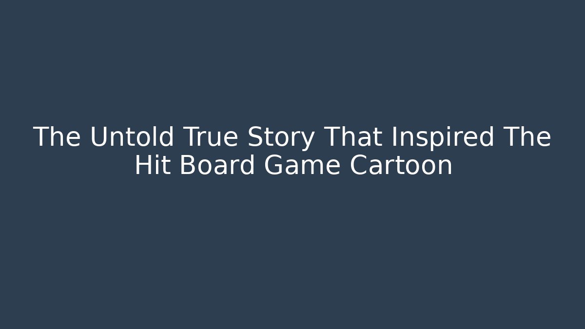 The Untold True Story That Inspired The Hit Board Game Cartoon