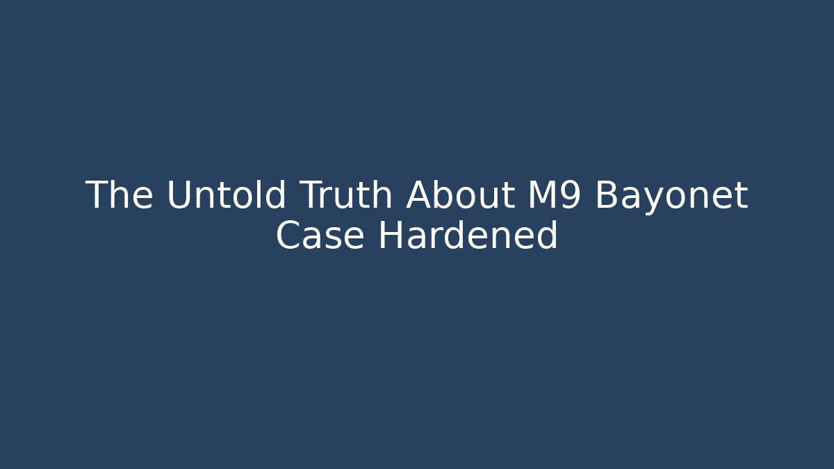 The Untold Truth About M9 Bayonet Case Hardened