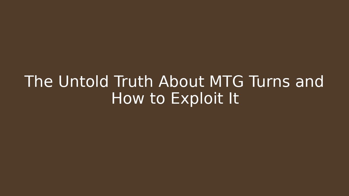 The Untold Truth About MTG Turns and How to Exploit It