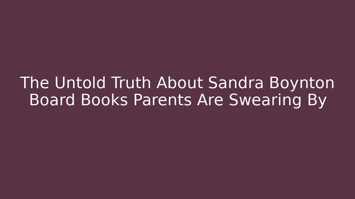 The Untold Truth About Sandra Boynton Board Books Parents Are Swearing By