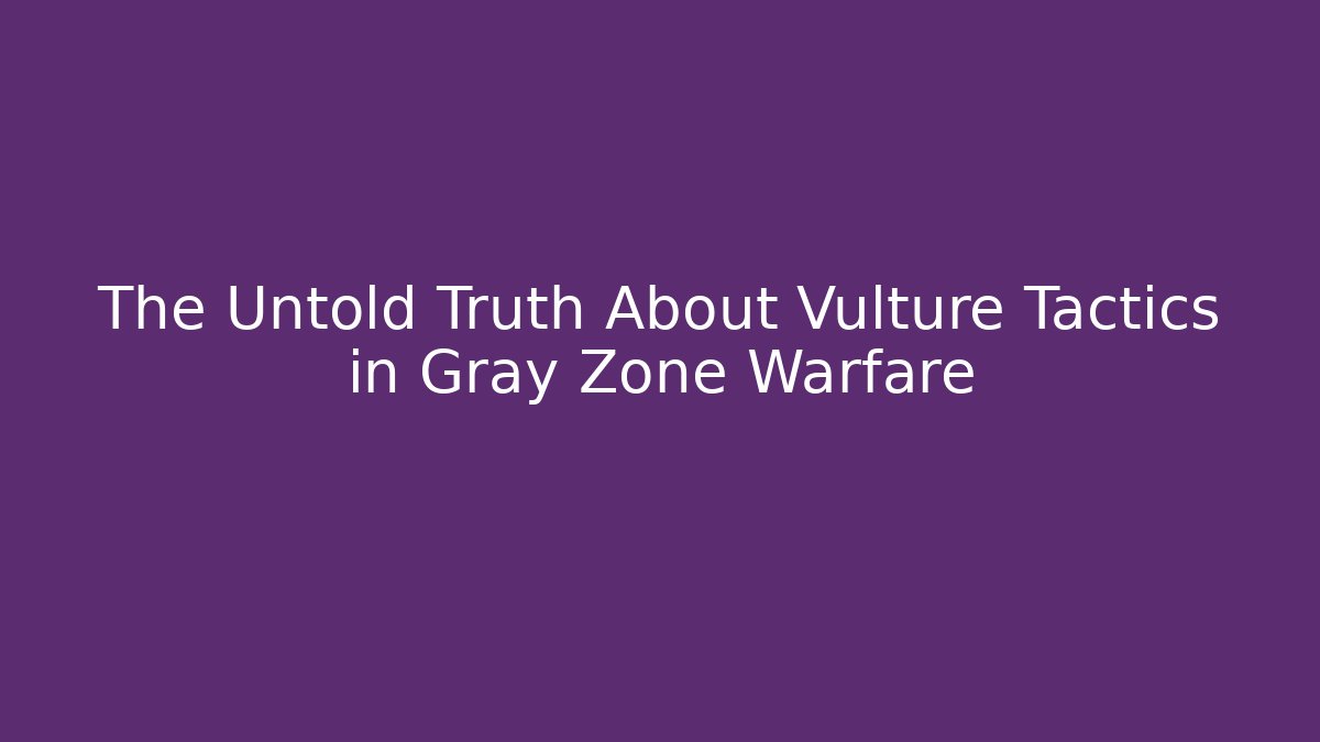 The Untold Truth About Vulture Tactics in Gray Zone Warfare