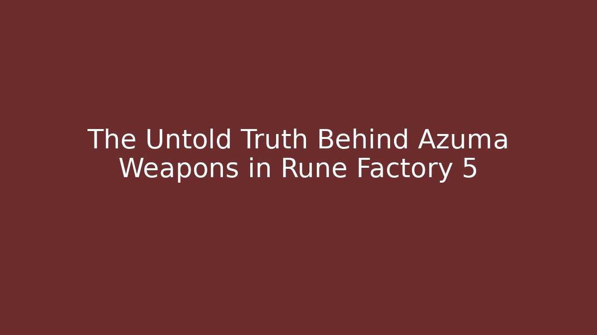 The Untold Truth Behind Azuma Weapons in Rune Factory 5