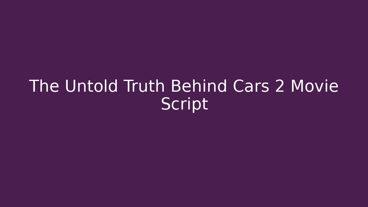 The Untold Truth Behind Cars 2 Movie Script